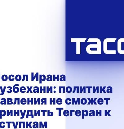 Посол Ирана Рузбехани: политика давления не сможет принудить Тегеран к уступкам